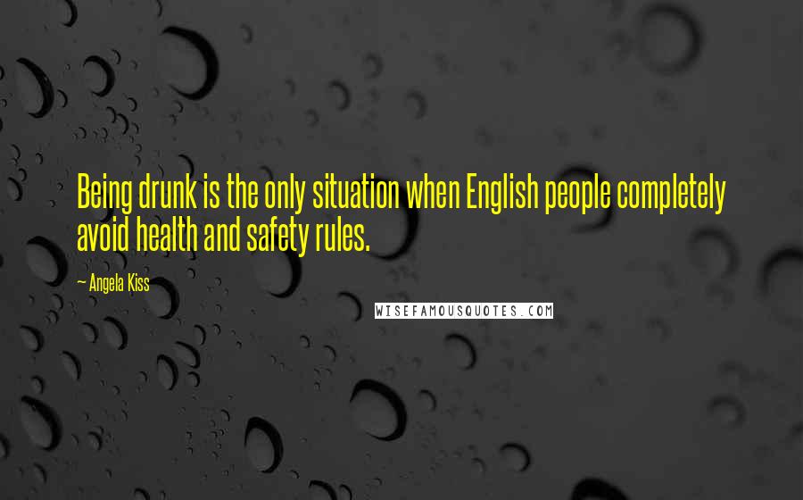 Angela Kiss Quotes: Being drunk is the only situation when English people completely avoid health and safety rules.