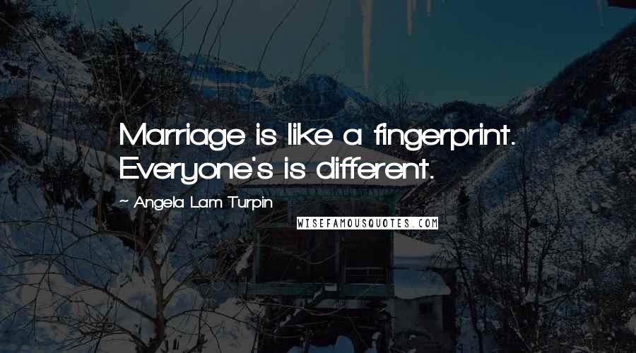 Angela Lam Turpin Quotes: Marriage is like a fingerprint. Everyone's is different.