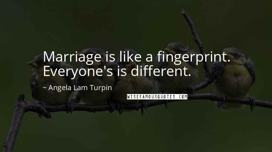 Angela Lam Turpin Quotes: Marriage is like a fingerprint. Everyone's is different.