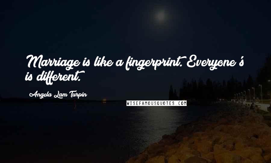 Angela Lam Turpin Quotes: Marriage is like a fingerprint. Everyone's is different.