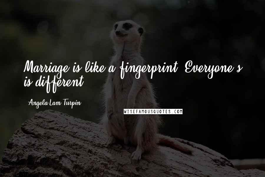 Angela Lam Turpin Quotes: Marriage is like a fingerprint. Everyone's is different.