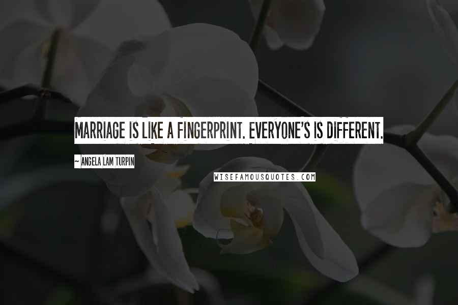 Angela Lam Turpin Quotes: Marriage is like a fingerprint. Everyone's is different.