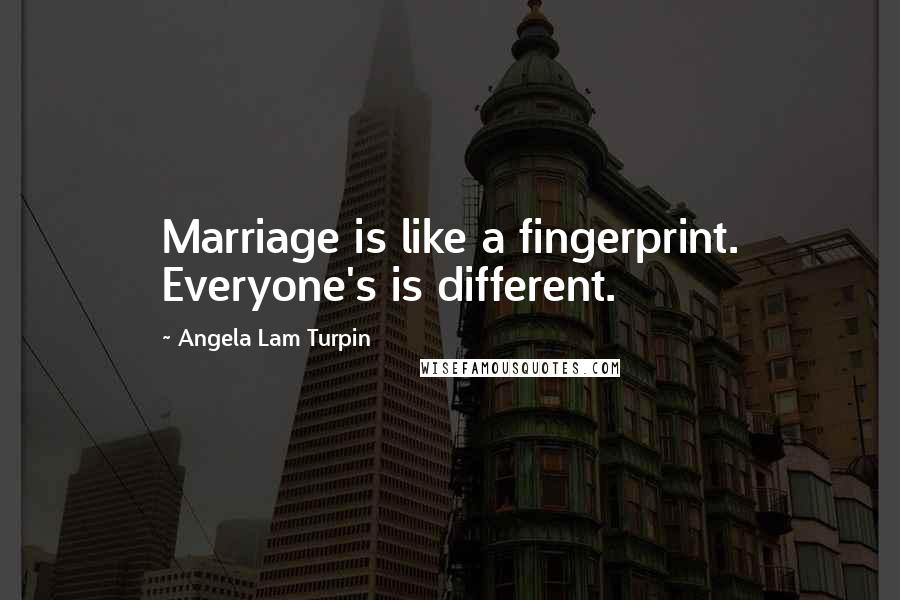 Angela Lam Turpin Quotes: Marriage is like a fingerprint. Everyone's is different.