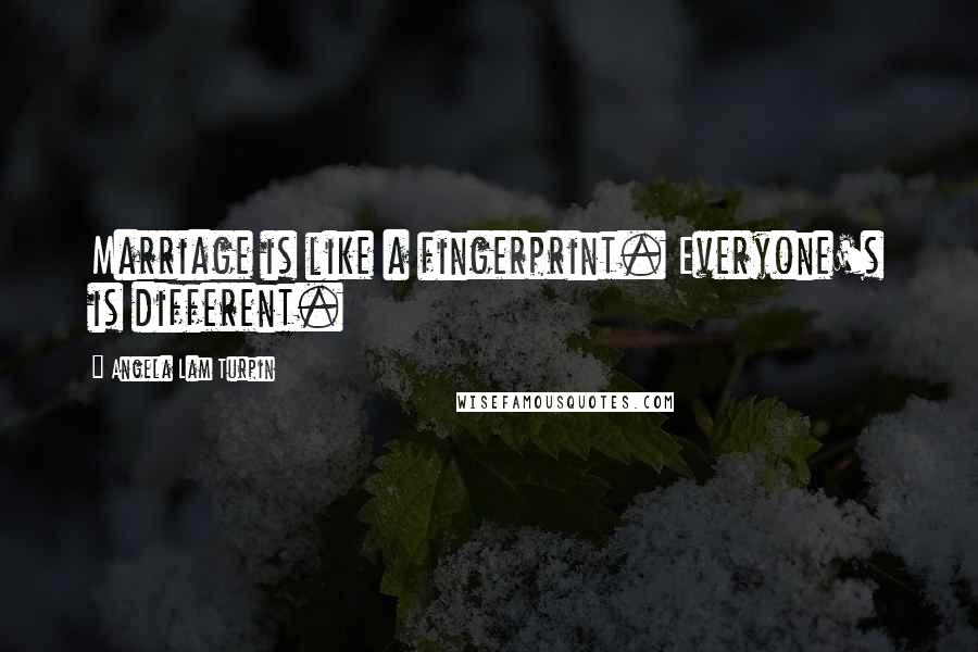 Angela Lam Turpin Quotes: Marriage is like a fingerprint. Everyone's is different.