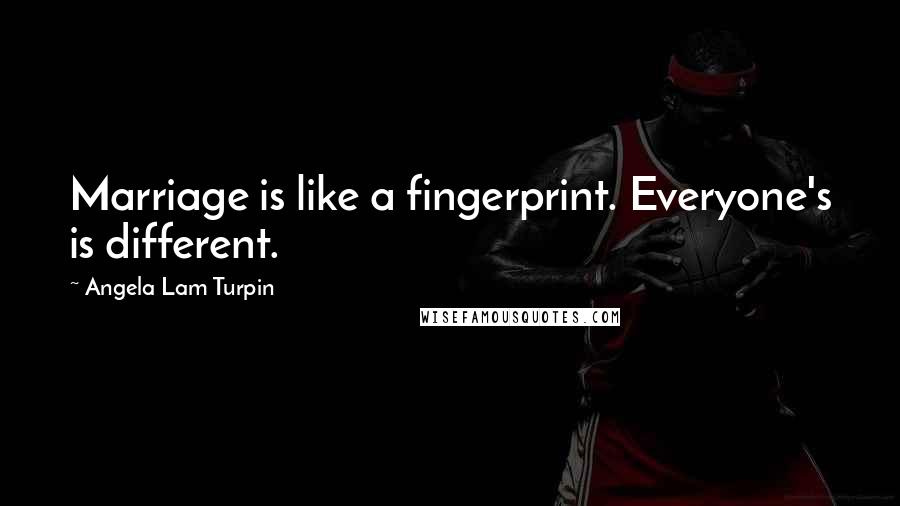 Angela Lam Turpin Quotes: Marriage is like a fingerprint. Everyone's is different.