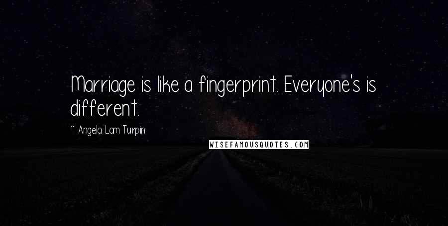 Angela Lam Turpin Quotes: Marriage is like a fingerprint. Everyone's is different.