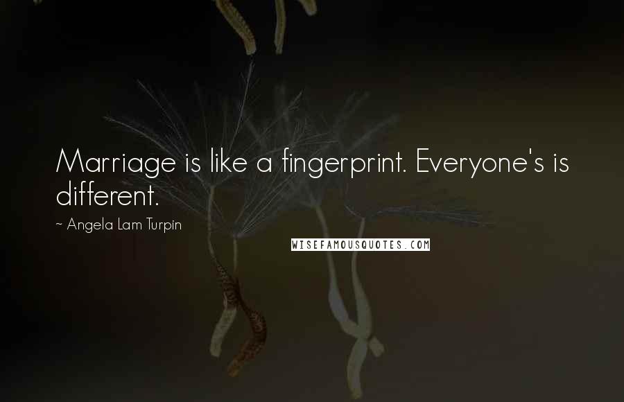 Angela Lam Turpin Quotes: Marriage is like a fingerprint. Everyone's is different.