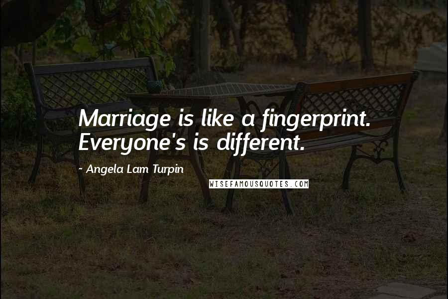 Angela Lam Turpin Quotes: Marriage is like a fingerprint. Everyone's is different.