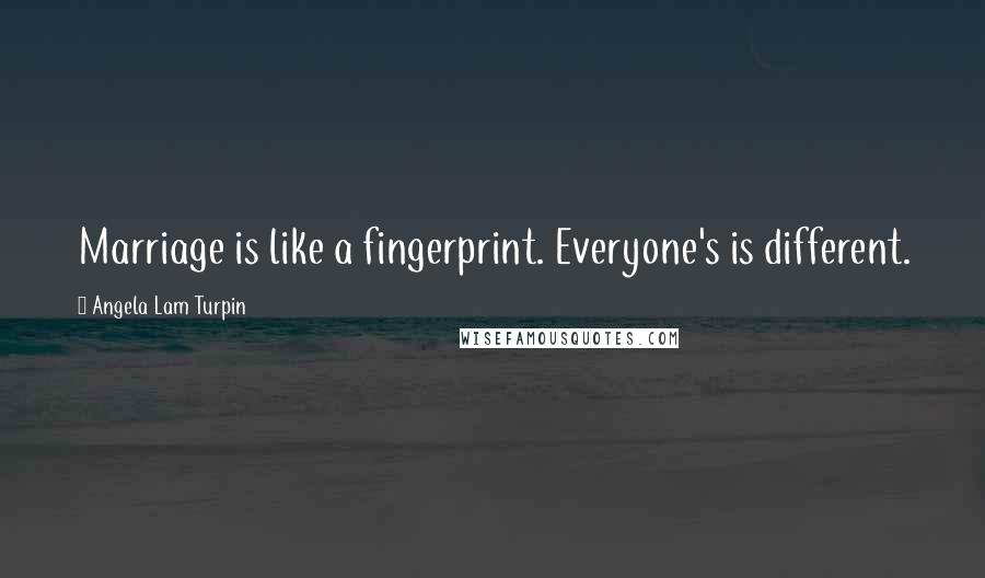 Angela Lam Turpin Quotes: Marriage is like a fingerprint. Everyone's is different.