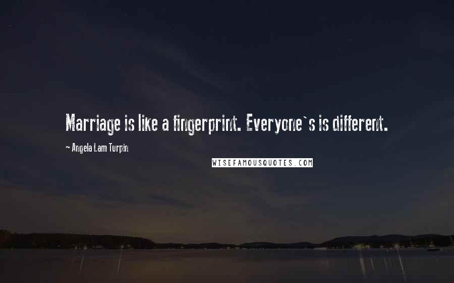 Angela Lam Turpin Quotes: Marriage is like a fingerprint. Everyone's is different.