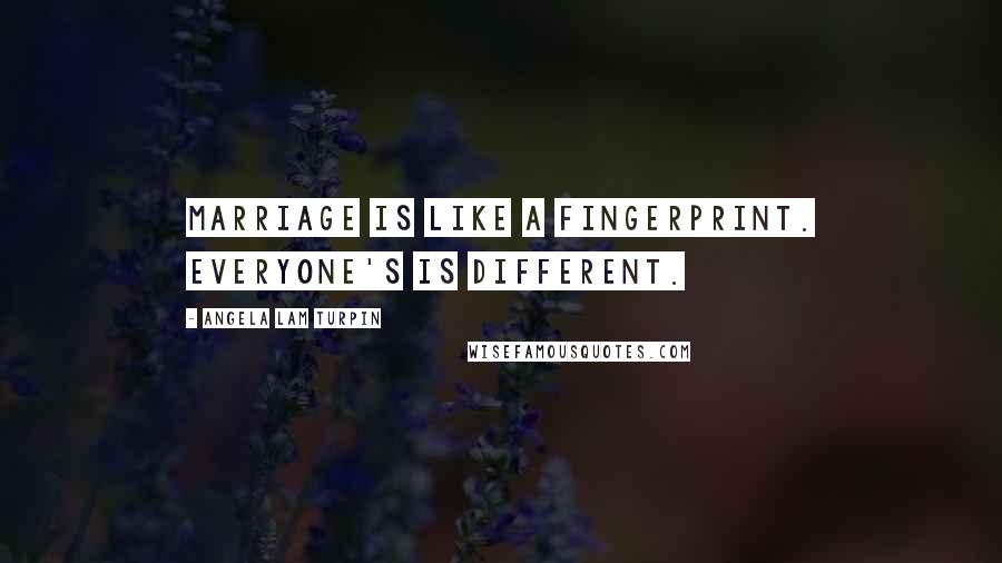 Angela Lam Turpin Quotes: Marriage is like a fingerprint. Everyone's is different.