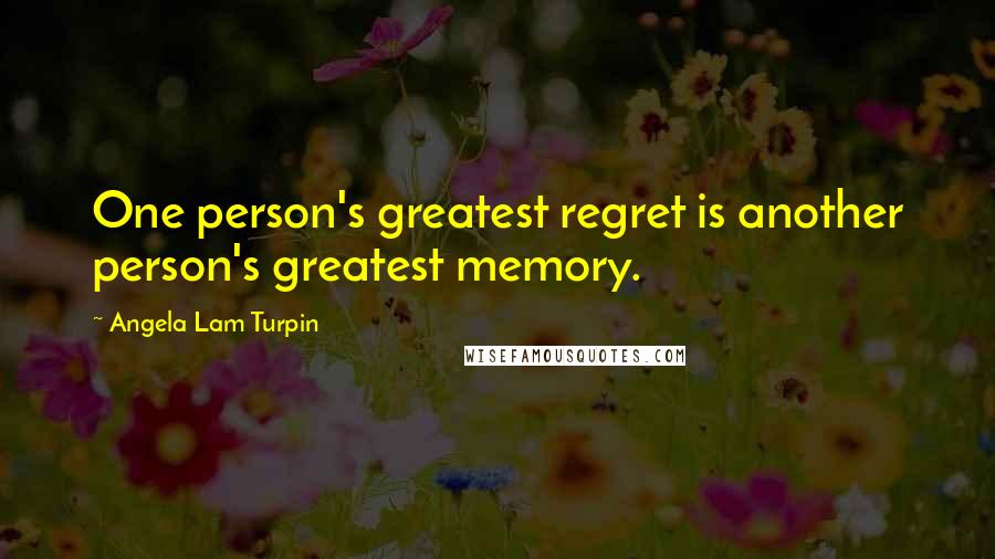 Angela Lam Turpin Quotes: One person's greatest regret is another person's greatest memory.