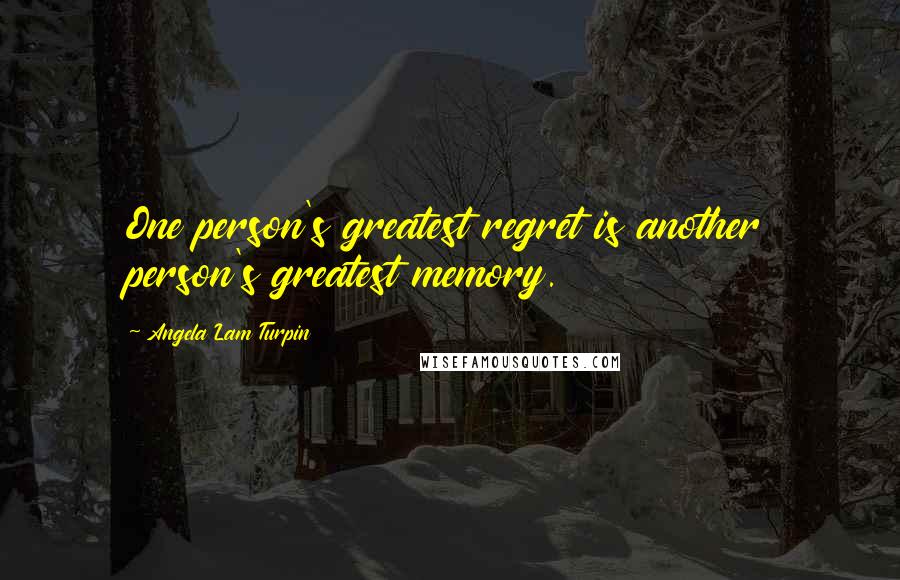 Angela Lam Turpin Quotes: One person's greatest regret is another person's greatest memory.