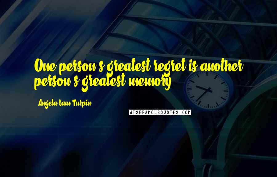 Angela Lam Turpin Quotes: One person's greatest regret is another person's greatest memory.