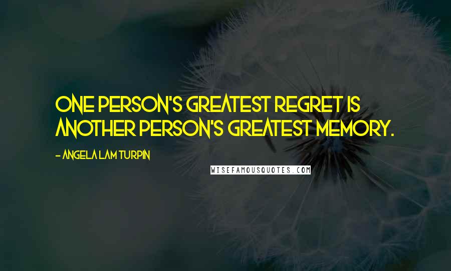 Angela Lam Turpin Quotes: One person's greatest regret is another person's greatest memory.