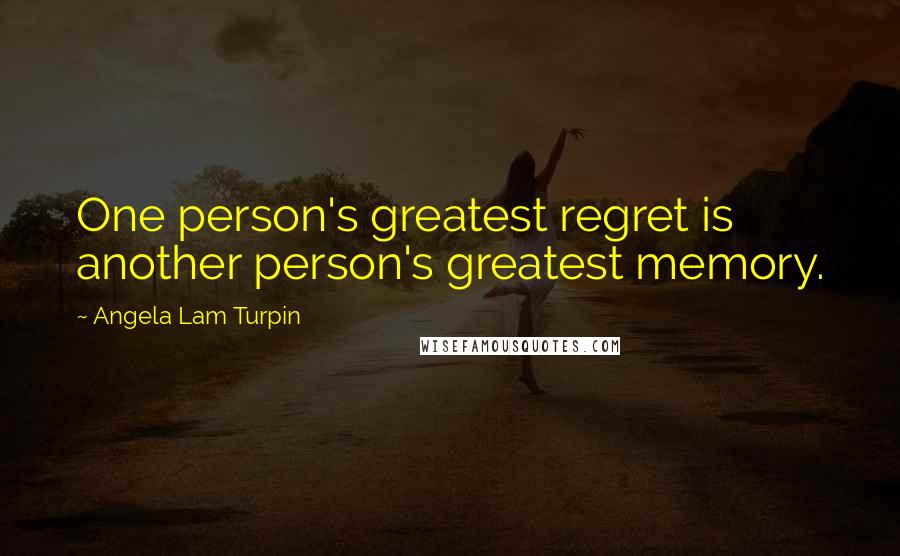 Angela Lam Turpin Quotes: One person's greatest regret is another person's greatest memory.