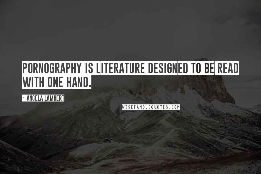Angela Lambert Quotes: Pornography is literature designed to be read with one hand.