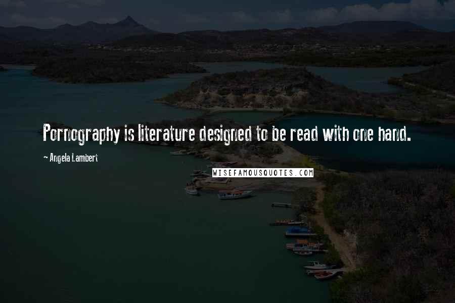 Angela Lambert Quotes: Pornography is literature designed to be read with one hand.