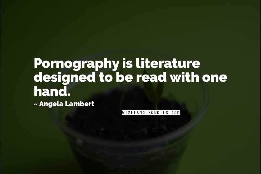 Angela Lambert Quotes: Pornography is literature designed to be read with one hand.