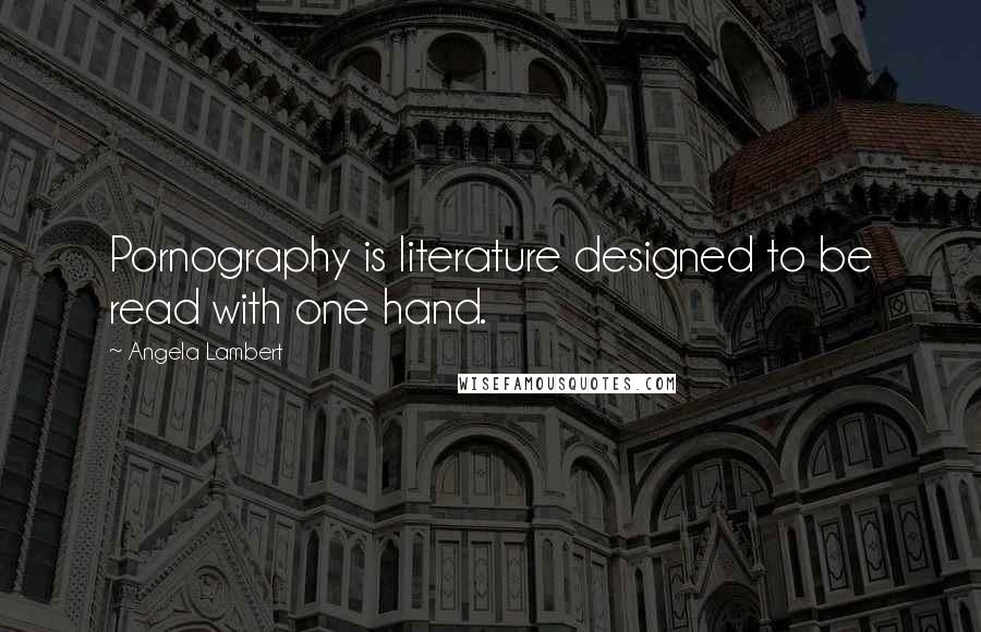 Angela Lambert Quotes: Pornography is literature designed to be read with one hand.