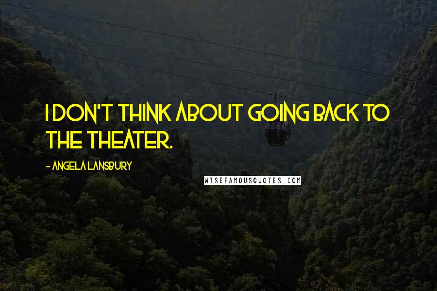 Angela Lansbury Quotes: I don't think about going back to the theater.
