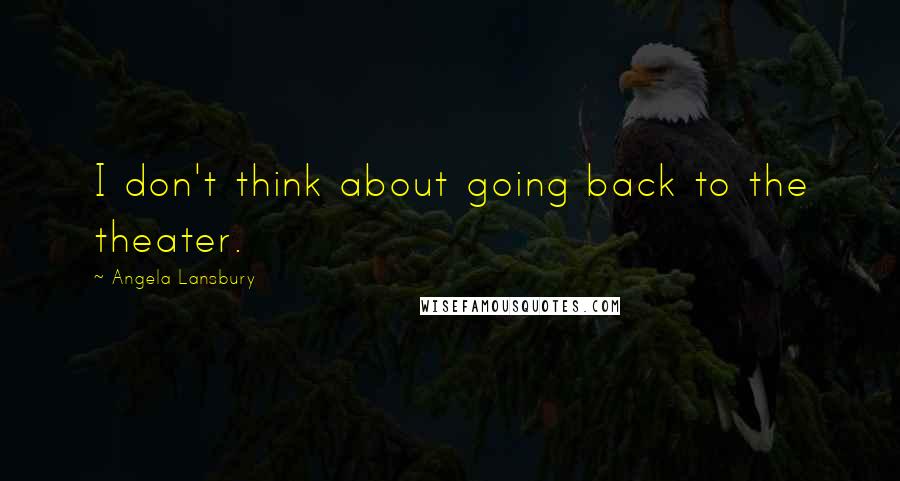 Angela Lansbury Quotes: I don't think about going back to the theater.
