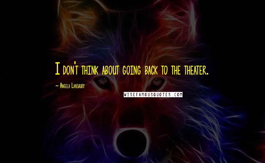 Angela Lansbury Quotes: I don't think about going back to the theater.