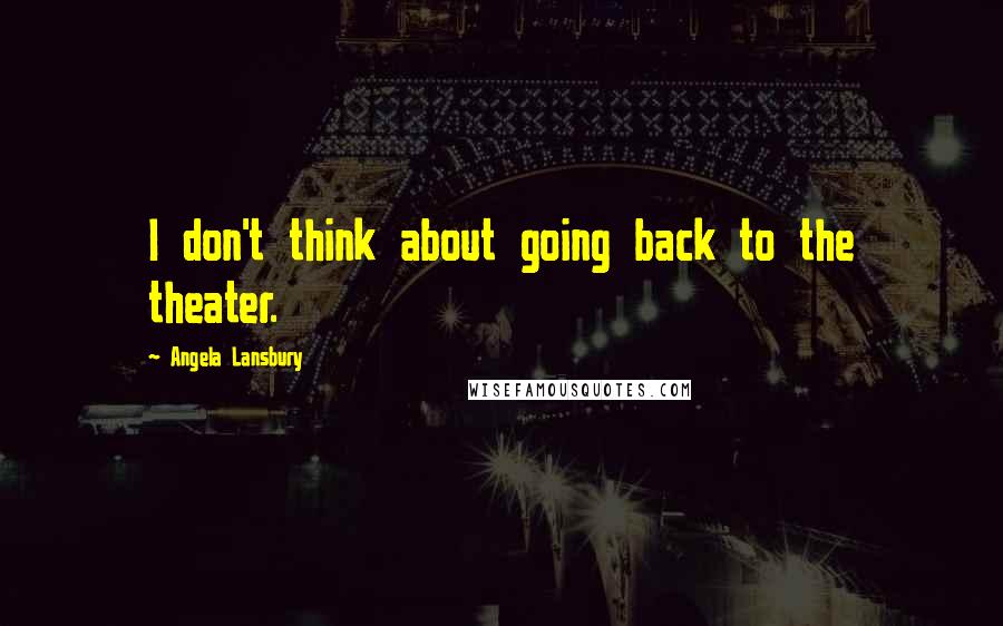 Angela Lansbury Quotes: I don't think about going back to the theater.