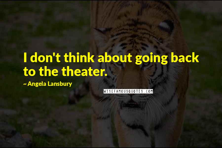 Angela Lansbury Quotes: I don't think about going back to the theater.