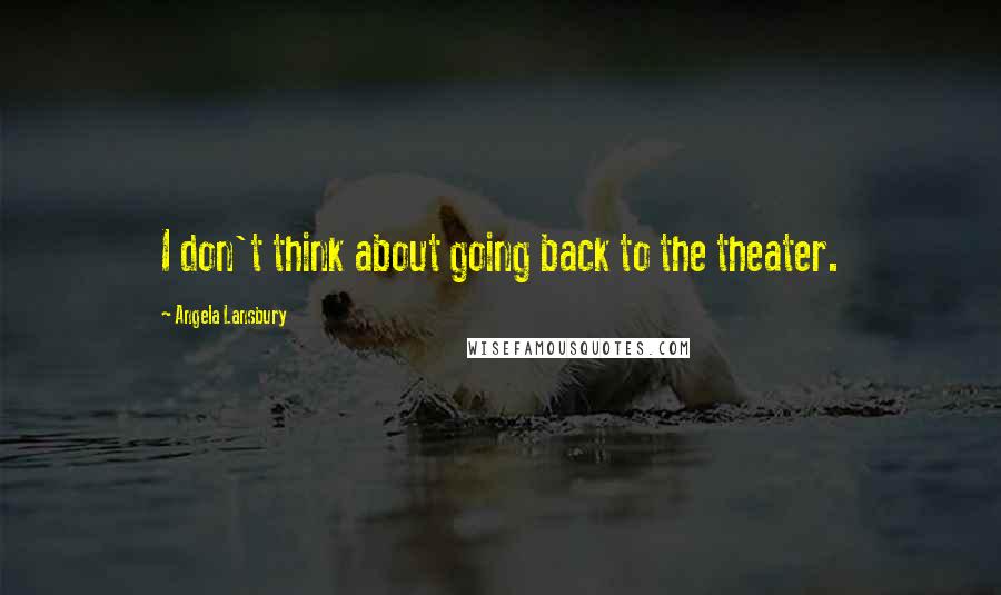 Angela Lansbury Quotes: I don't think about going back to the theater.