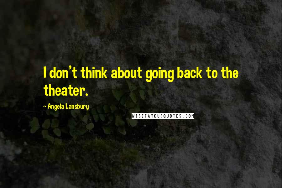 Angela Lansbury Quotes: I don't think about going back to the theater.