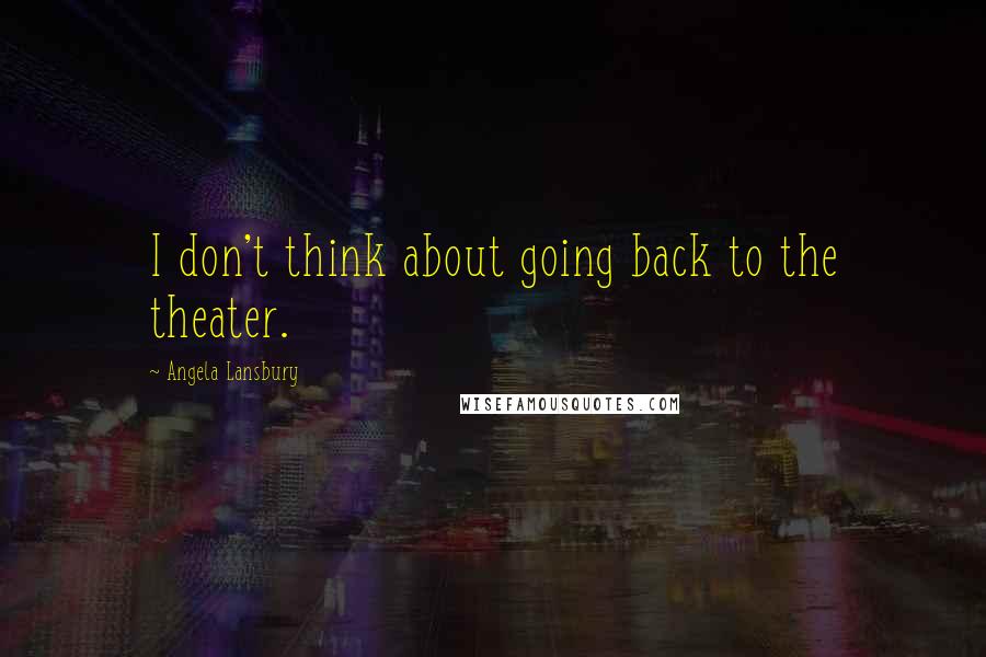 Angela Lansbury Quotes: I don't think about going back to the theater.