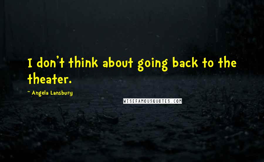 Angela Lansbury Quotes: I don't think about going back to the theater.