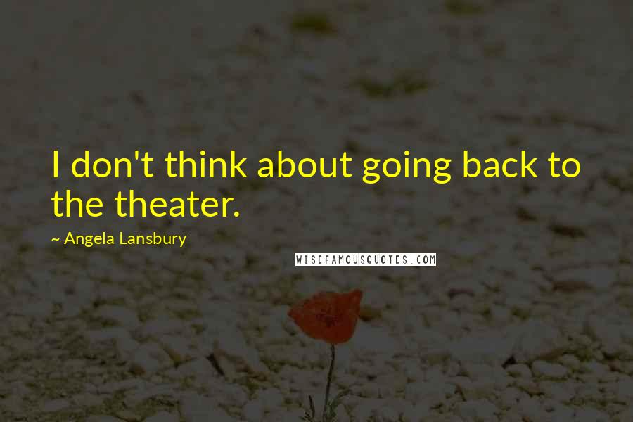 Angela Lansbury Quotes: I don't think about going back to the theater.