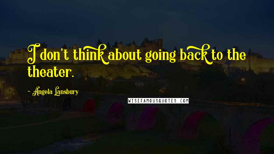 Angela Lansbury Quotes: I don't think about going back to the theater.