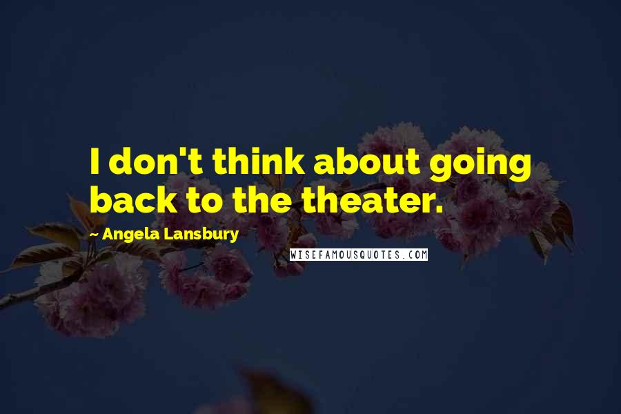 Angela Lansbury Quotes: I don't think about going back to the theater.