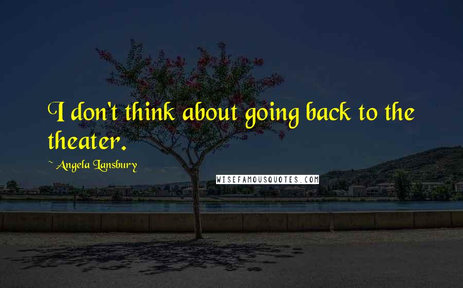 Angela Lansbury Quotes: I don't think about going back to the theater.