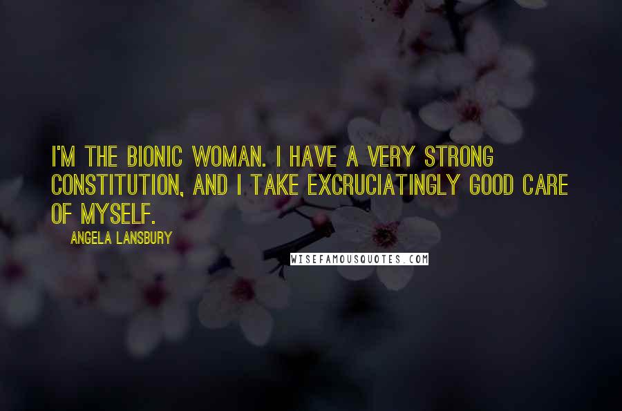 Angela Lansbury Quotes: I'm the bionic woman. I have a very strong constitution, and I take excruciatingly good care of myself.