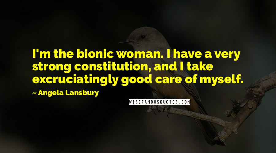 Angela Lansbury Quotes: I'm the bionic woman. I have a very strong constitution, and I take excruciatingly good care of myself.