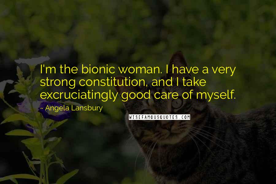Angela Lansbury Quotes: I'm the bionic woman. I have a very strong constitution, and I take excruciatingly good care of myself.