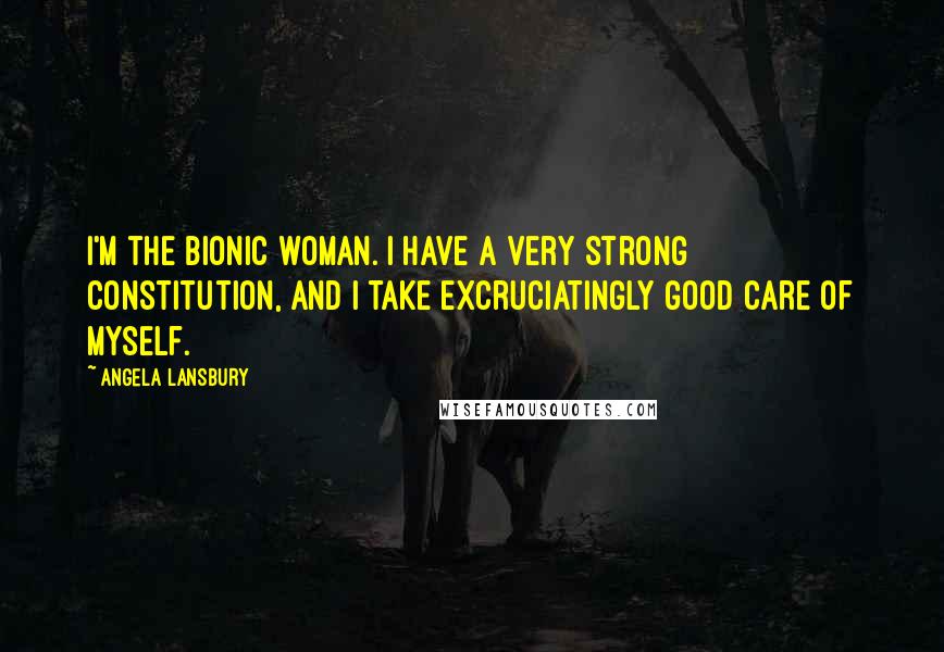 Angela Lansbury Quotes: I'm the bionic woman. I have a very strong constitution, and I take excruciatingly good care of myself.