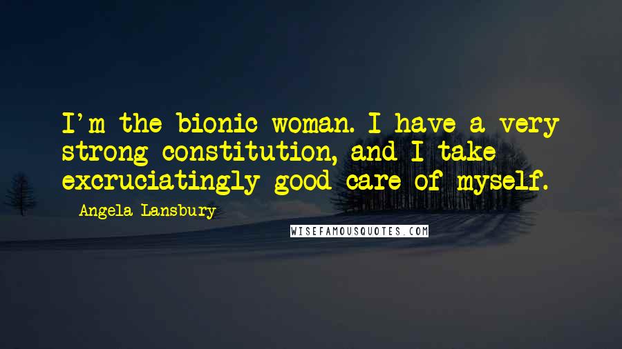 Angela Lansbury Quotes: I'm the bionic woman. I have a very strong constitution, and I take excruciatingly good care of myself.