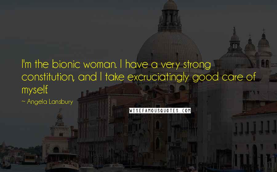 Angela Lansbury Quotes: I'm the bionic woman. I have a very strong constitution, and I take excruciatingly good care of myself.