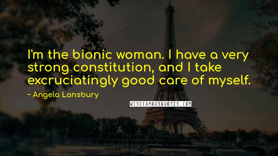 Angela Lansbury Quotes: I'm the bionic woman. I have a very strong constitution, and I take excruciatingly good care of myself.