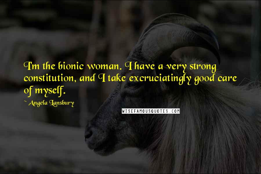 Angela Lansbury Quotes: I'm the bionic woman. I have a very strong constitution, and I take excruciatingly good care of myself.