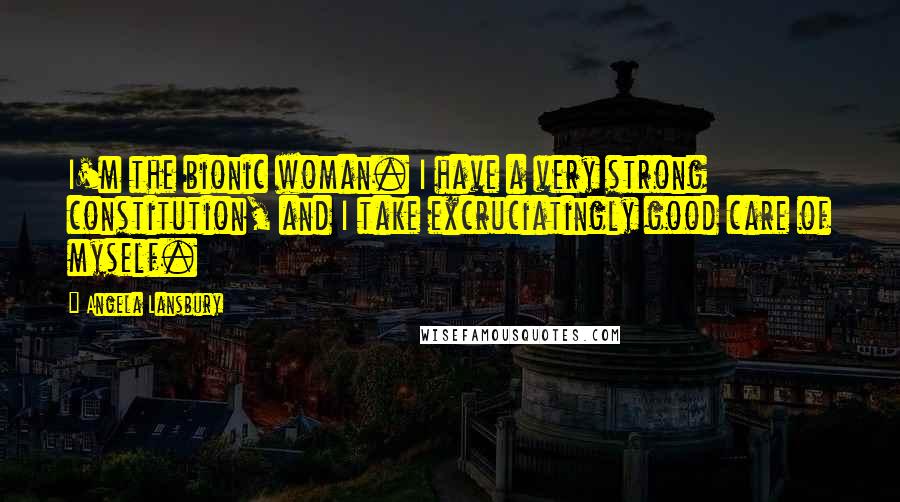 Angela Lansbury Quotes: I'm the bionic woman. I have a very strong constitution, and I take excruciatingly good care of myself.