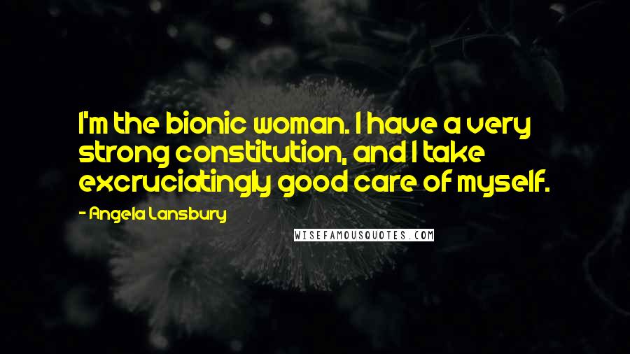 Angela Lansbury Quotes: I'm the bionic woman. I have a very strong constitution, and I take excruciatingly good care of myself.