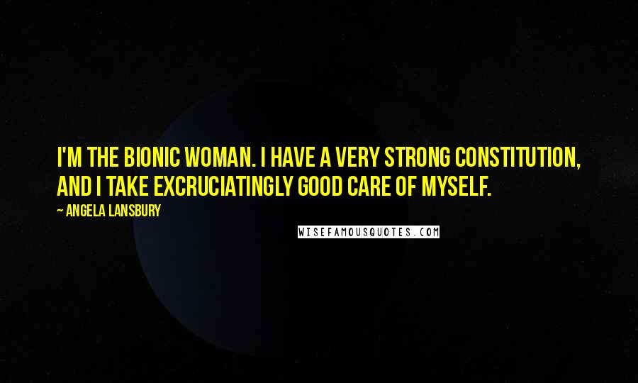 Angela Lansbury Quotes: I'm the bionic woman. I have a very strong constitution, and I take excruciatingly good care of myself.