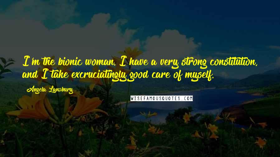 Angela Lansbury Quotes: I'm the bionic woman. I have a very strong constitution, and I take excruciatingly good care of myself.