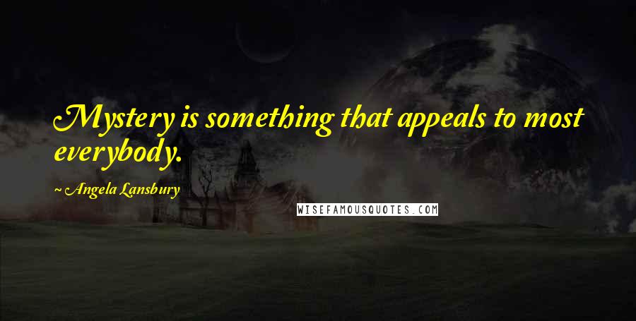 Angela Lansbury Quotes: Mystery is something that appeals to most everybody.